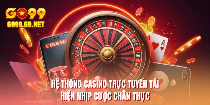 Hệ thống casino trực tuyến tái hiện nhịp cược chân thực