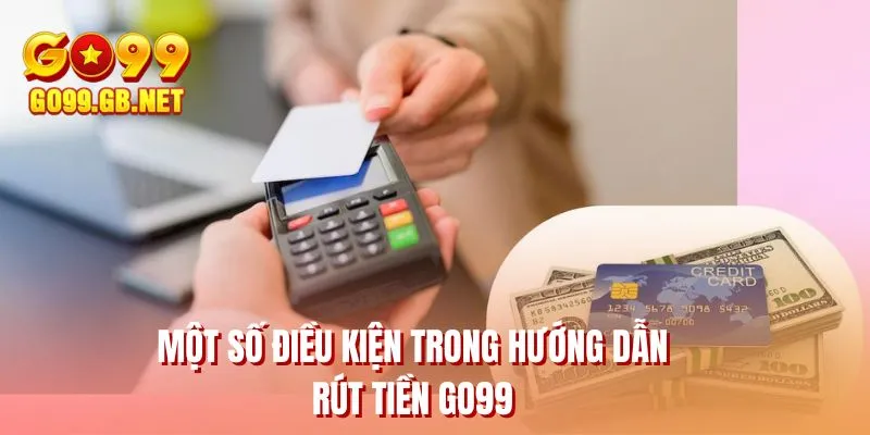 Một số điều kiện trong hướng dẫn rút tiền GO99